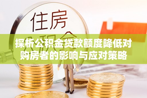 文安探析公积金贷款额度降低对购房者的影响与应对策略