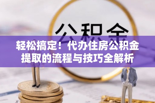 文安轻松搞定！代办住房公积金提取的流程与技巧全解析