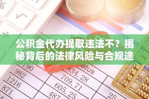 文安公积金代办提取违法不？揭秘背后的法律风险与合规途径