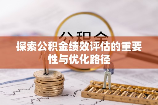 文安探索公积金绩效评估的重要性与优化路径