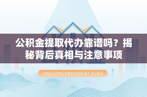文安公积金提取代办靠谱吗？揭秘背后真相与注意事项
