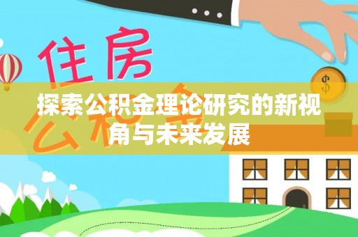 文安探索公积金理论研究的新视角与未来发展