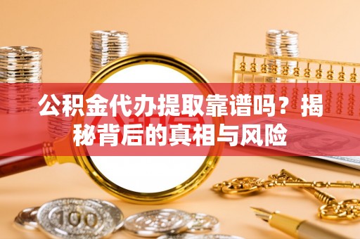 文安公积金代办提取靠谱吗？揭秘背后的真相与风险