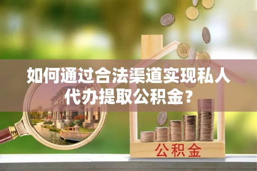 文安如何通过合法渠道实现私人代办提取公积金？