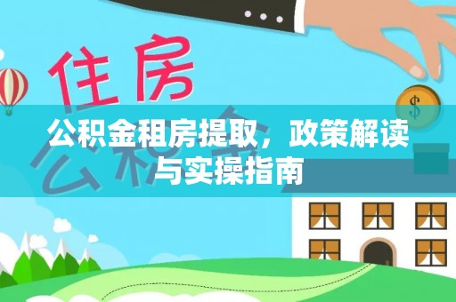 文安公积金租房提取，政策解读与实操指南