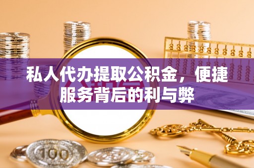 文安私人代办提取公积金，便捷服务背后的利与弊