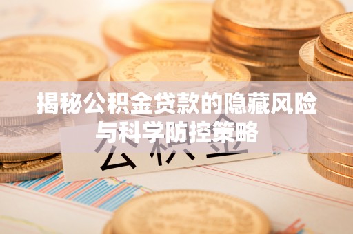 文安揭秘公积金贷款的隐藏风险与科学防控策略