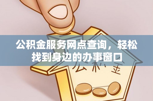 文安公积金服务网点查询，轻松找到身边的办事窗口