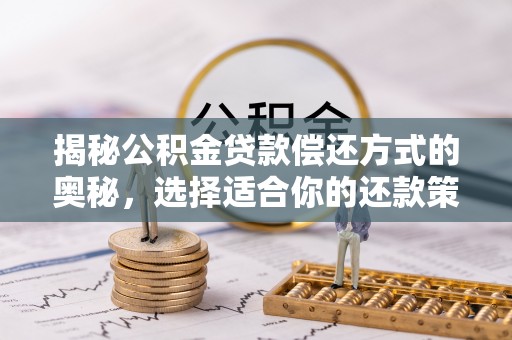 文安揭秘公积金贷款偿还方式的奥秘，选择适合你的还款策略